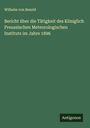 Wilhelm Von Bezold: Bericht über die Tätigkeit des Königlich Preussischen Meteorologischen Instituts im Jahre 1896, Buch