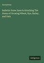 Anonymous: Bulletin: Some Insects Attacking The Stems of Growing Wheat, Rya, Barley, and Oats, Buch