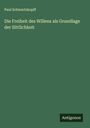 Paul Schwartzkopff: Die Freiheit des Willens als Grundlage der Sittlichkeit, Buch