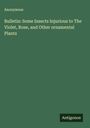 Anonymous: Bulletin: Some Insects Injurious to The Violet, Rose, and Other ornamental Plants, Buch