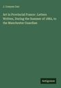J. Comyns Carr: Art in Provincial France : Letters Written, During the Summer of 1882, to the Manchester Guardian, Buch
