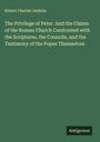 Robert Charles Jenkins: The Privilege of Peter. And the Claims of the Roman Church Confronted with the Scriptures, the Councils, and the Testimony of the Popes Themselves, Buch