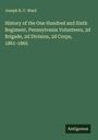 Joseph R. C. Ward: History of the One Hundred and Sixth Regiment, Pennsylvania Volunteers, 2d Brigade, 2d Division, 2d Corps, 1861-1865, Buch