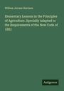 William Jerome Harrison: Elementary Lessons in the Principles of Agriculture. Specially Adapted to the Requirements of the New Code of 1882, Buch