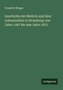 Friedrich Wieger: Geschichte der Medicin und ihrer Lehranstalten in Strassburg vom Jahre 1497 bis zum Jahre 1872, Buch