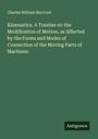 Charles William Maccord: Kinematics. A Treatise on the Modification of Motion, as Affected by the Forms and Modes of Connection of the Moving Parts of Machines, Buch