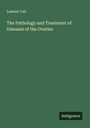 Lawson Tait: The Pathology and Treatment of Diseases of the Ovaries, Buch