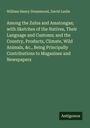 William Henry Drummond: Among the Zulus and Amatongas; with Sketches of the Natives, Their Language and Customs; and the Country, Products, Climate, Wild Animals, &c., Being Principally Contributions to Magazines and Newspapers, Buch