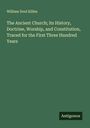 William Dool Killen: The Ancient Church; its History, Doctrine, Worship, and Constitution, Traced for the First Three Hundred Years, Buch