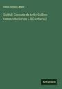 Gaius Julius Caesar: Gai Iuli Caesaris de bello Gallico commentariorum i. ii (-octavus), Buch