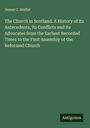 James C. Moffat: The Church in Scotland. A History of its Antecedents, its Conflicts and its Advocates from the Earliest Recorded Times to the First Assembly of the Reformed Church, Buch