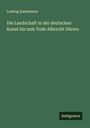 Ludwig Kaemmerer: Die Landschaft in der deutschen Kunst bis zum Tode Albrecht Dürers, Buch