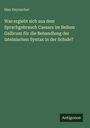Max Heynacher: Was ergiebt sich aus dem Sprachgebrauch Caesars im Bellum Gallicum für die Behandlung der lateinischen Syntax in der Schule?, Buch