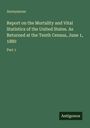 Anonymous: Report on the Mortality and Vital Statistics of the United States. As Returned at the Tenth Census, June 1, 1880, Buch