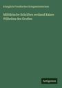 Königlich Preußisches Kriegsministerium: Militärische Schriften weiland Kaiser Wilhelms des Großen, Buch