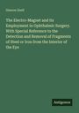 Simeon Snell: The Electro-Magnet and its Employment in Ophthalmic Surgery. With Special Reference to the Detection and Removal of Fragments of Steel or Iron from the Interior of the Eye, Buch