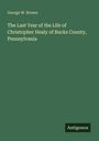 George W. Brown: The Last Year of the Life of Christopher Healy of Bucks County, Pennsylvania, Buch