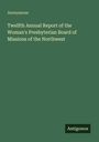 Anonymous: Twelfth Annual Report of the Woman's Presbyterian Board of Missions of the Northwest, Buch