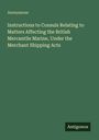 Anonymous: Instructions to Consuls Relating to Matters Affecting the British Mercantile Marine, Under the Merchant Shipping Acts, Buch