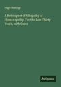 Hugh Hastings: A Retrospect of Allopathy & Homoeopathy. For the Last Thirty Years, with Cases, Buch