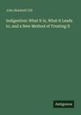 John Beadnell Gill: Indigestion: What It is, What it Leads to, and a New Method of Treating It, Buch
