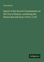 Anonymous: Report of the Record Commissiners of the City of Boston, containing the Boston Records from 1700 to 1728, Buch