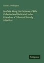 Carrie L. Wellington: Leaflets Along the Pathway of Life. Collected and Dedicated to her Friends as a Tribute of Sisterly Affection, Buch