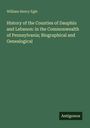 William Henry Egle: History of the Counties of Dauphin and Lebanon: in the Commonwealth of Pennsylvania; Biographical and Genealogical, Buch