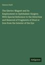 Simeon Snell: The Electro-Magnet and its Employment in Ophthalmic Surgery. With Special Reference to the Detection and Removal of Fragments of Steel or Iron from the Interior of the Eye, Buch