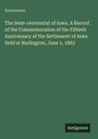 Anonymous: The Semi-centennial of Iowa. A Record of the Commemoration of the Fiftieth Anniversary of the Settlement of Iowa Held at Burlington, June 1, 1883, Buch