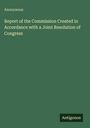 Anonymous: Report of the Commission Created in Accordance with a Joint Resolution of Congress, Buch