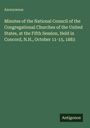 Anonymous: Minutes of the National Council of the Congregational Churches of the United States, at the Fifth Session, Held in Concord, N.H., October 11-15, 1883, Buch