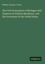 William Johnson Cocker: The Civil Government of Michigan with Chapters on Political Machinery, and The Goverment of the United States, Buch