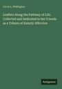 Carrie L. Wellington: Leaflets Along the Pathway of Life. Collected and Dedicated to her Friends as a Tribute of Sisterly Affection, Buch