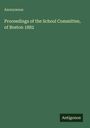 Anonymous: Proceedings of the School Committee, of Boston 1882, Buch