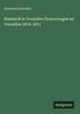 Hermann Robolsky: Bismarck in Versailles Erinnerungen an Versailles 1870-1871, Buch