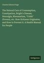 Charles Edward Page: The Natural Cure of Consumption, Constipation, Bright's Disease, Neuralgia, Rheumatism, "Colds" (Fevers), etc. How Sickness Originates, and How to Prevent it. A Health Manual for People, Buch