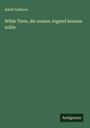 Adolf Heilborn: Wilde Tiere, die unsere Jugend kennen sollte, Buch