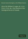 Bernard James Harrington: Life of Sir William E. Logan, Kt., LL.D., F.R.S., F.G.S., &c., First Director of the Geological Survey of Canada, Buch