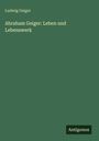 Ludwig Geiger: Abraham Geiger: Leben und Lebenswerk, Buch