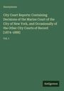 Anonymous: City Court Reports: Containing Decisions of the Marine Court of the City of New York, and Occasionally of the Other City Courts of Record [1874-1888], Buch