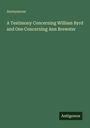 Anonymous: A Testimony Concerning William Byrd and One Concerning Ann Brewster, Buch