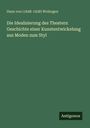 Hans von () Wolzogen: Die Idealisierung des Theaters: Geschichte einer Kunstentwickelung aus Moden zum Styl, Buch
