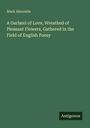 Mark Akenside: A Garland of Love, Wreathed of Pleasant Flowers, Gathered in the Field of English Poesy, Buch