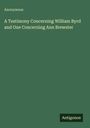 Anonymous: A Testimony Concerning William Byrd and One Concerning Ann Brewster, Buch
