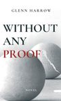 Text: "GLENN HARROW", "WITHOUT ANY PROOF", "NOVEL". 
Zwei Kugeln, eine mit Riss, in Grau gehalten.