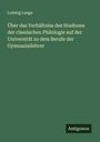Ludwig Lange: Über das Verhältniss des Studiums der classischen Philologie auf der Universität zu dem Berufe der Gymnasiallehrer, Buch