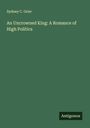 Sydney C. Grier: An Uncrowned King: A Romance of High Politics, Buch