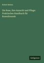 Robert Betten: Die Rose, ihre Anzucht und Pflege: Praktisches Handbuch für Rosenfreunde, Buch