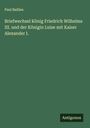 Paul Baillen: Briefwechsel König Friedrich Wilhelms III. und der Königin Luise mit Kaiser Alexander I., Buch